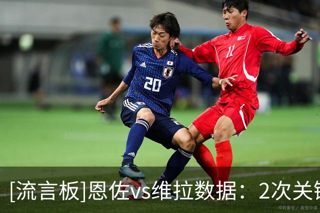 [流言板]恩佐vs维拉数据：2次关键传球+96%传球成功率，8对抗3胜